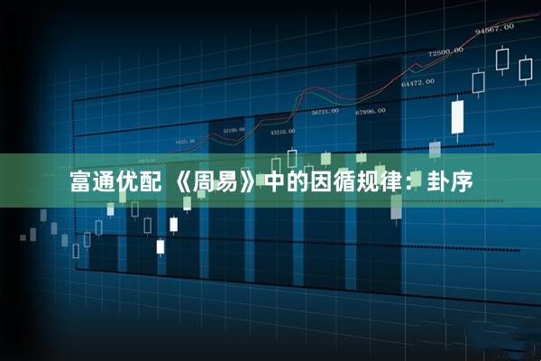 富通优配 《周易》中的因循规律：卦序