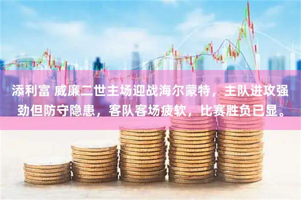 添利富 威廉二世主场迎战海尔蒙特，主队进攻强劲但防守隐患，客队客场疲软，比赛胜负已显。