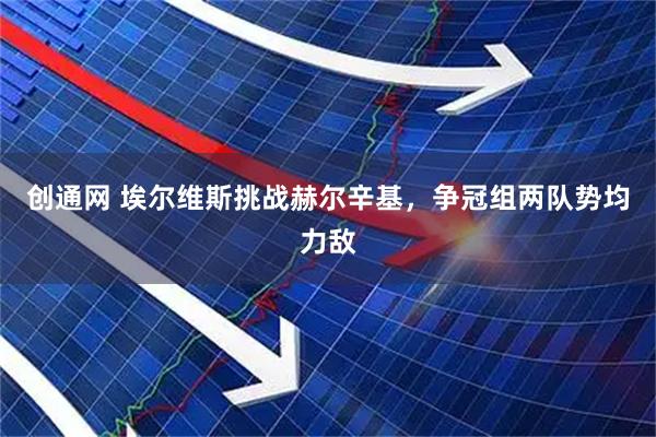 创通网 埃尔维斯挑战赫尔辛基，争冠组两队势均力敌