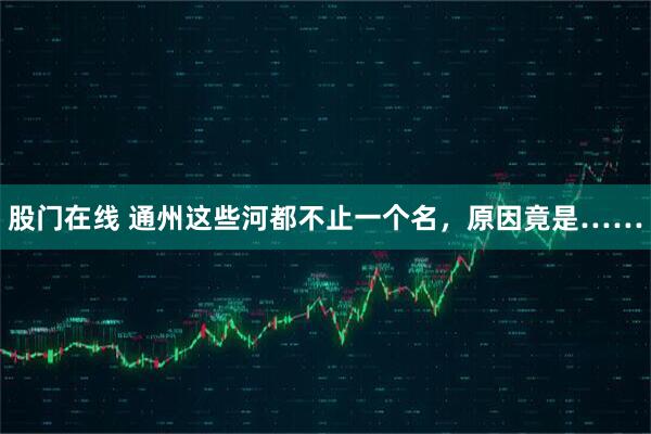股门在线 通州这些河都不止一个名，原因竟是……