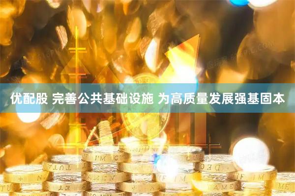 优配股 完善公共基础设施 为高质量发展强基固本