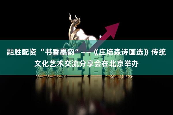 融胜配资 “书香墨韵”——《庄培森诗画选》传统文化艺术交流分享会在北京举办